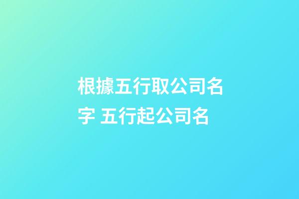 根據五行取公司名字 五行起公司名-第1張-公司起名-玄機派